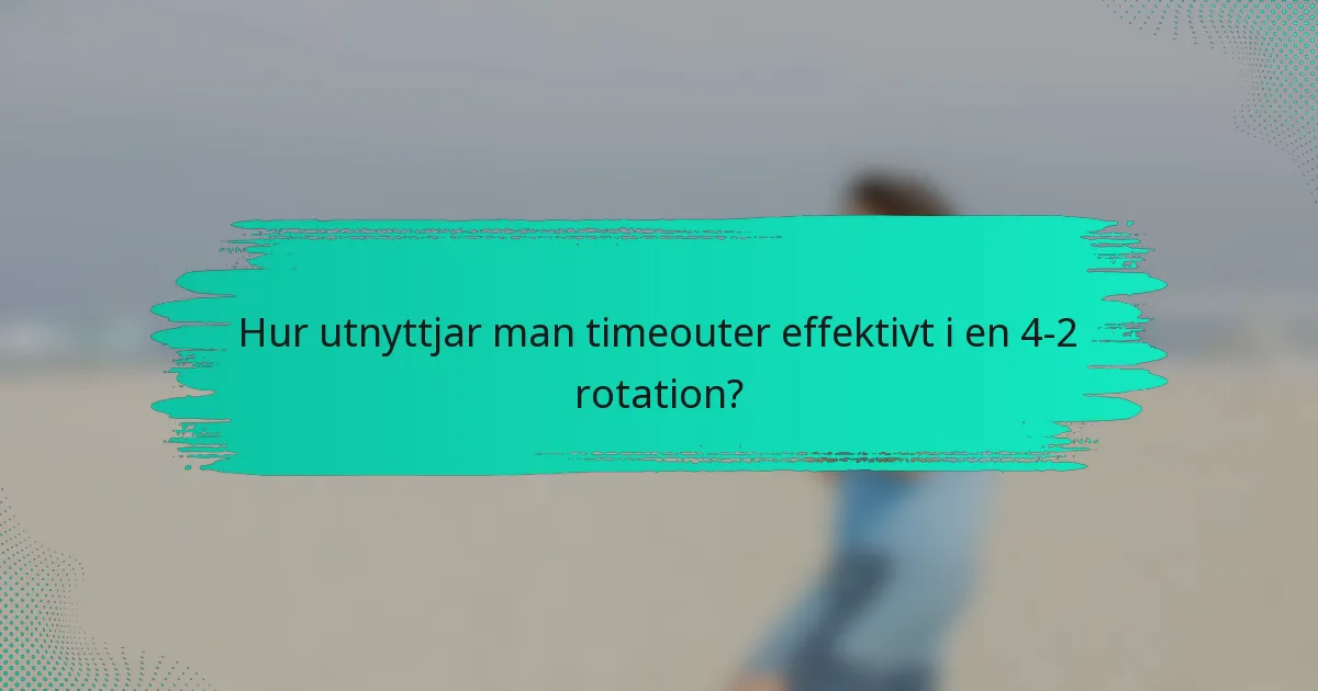 Hur utnyttjar man timeouter effektivt i en 4-2 rotation?