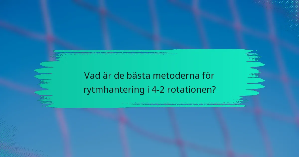 Vad är de bästa metoderna för rytmhantering i 4-2 rotationen?
