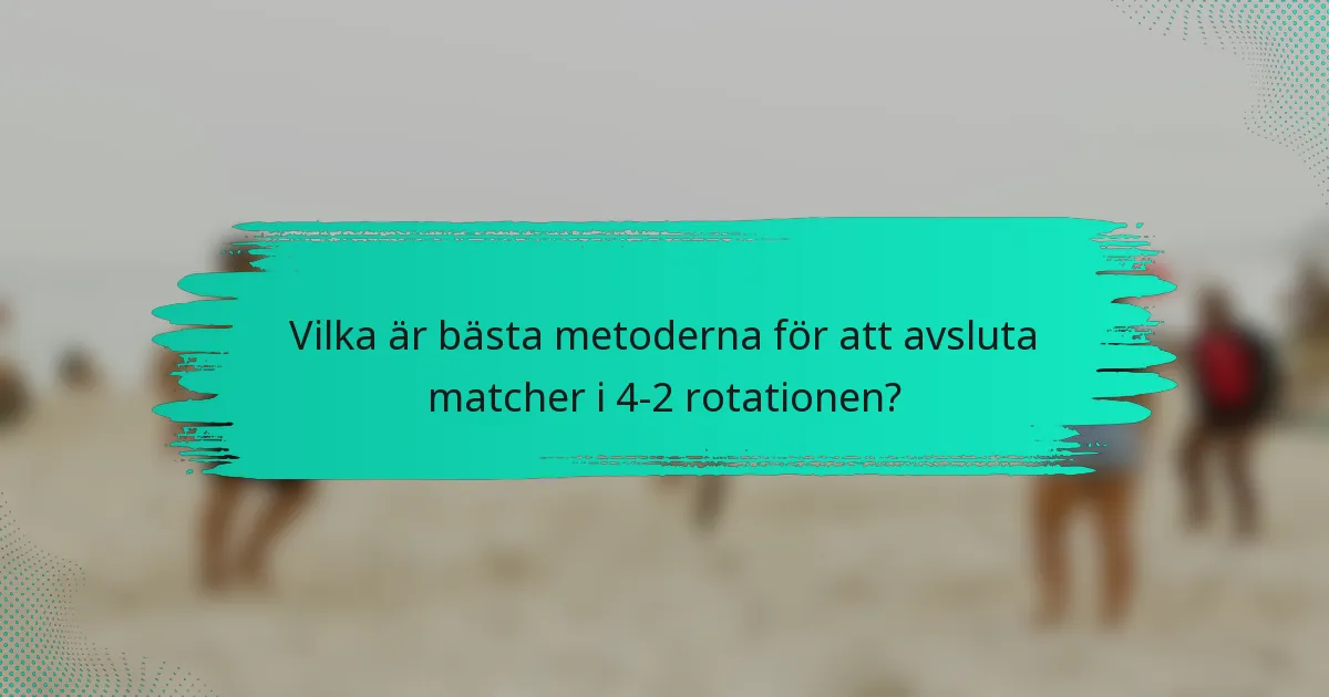 Vilka är bästa metoderna för att avsluta matcher i 4-2 rotationen?