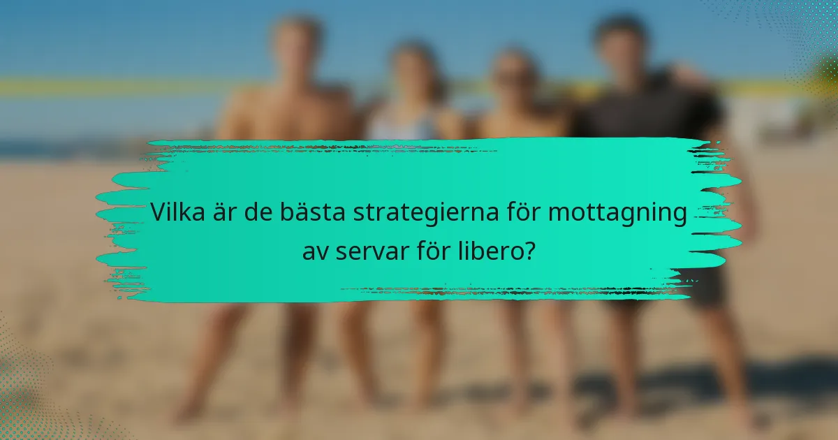 Vilka är de bästa strategierna för mottagning av servar för libero?