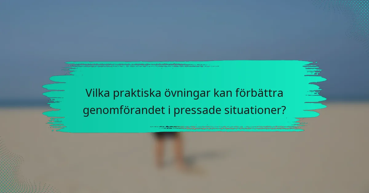 Vilka praktiska övningar kan förbättra genomförandet i pressade situationer?