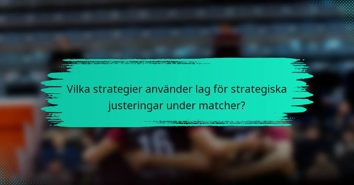 Vilka strategier använder lag för strategiska justeringar under matcher?