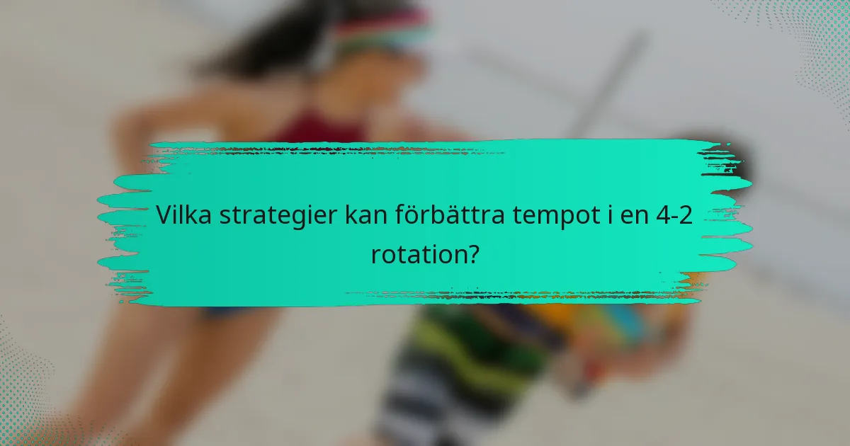 Vilka strategier kan förbättra tempot i en 4-2 rotation?